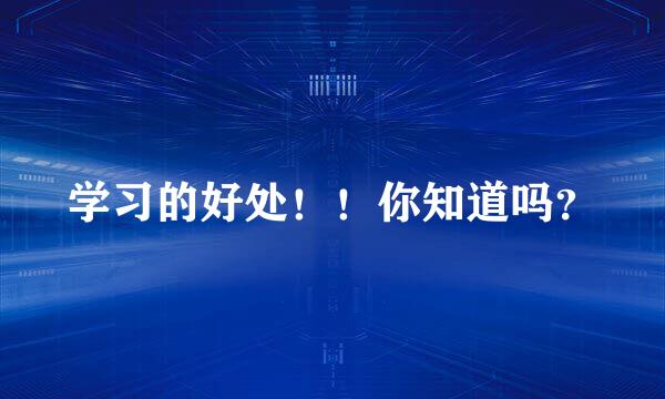 学习的好处！！你知道吗？