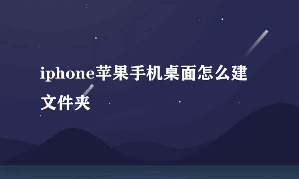 iphone苹果手机桌面怎么建文件夹
