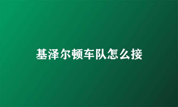 基泽尔顿车队怎么接