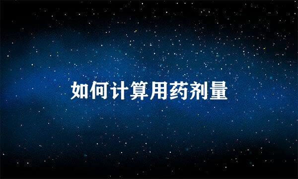 如何计算用药剂量