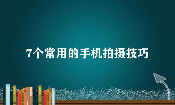 7个常用的手机拍摄技巧