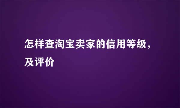 怎样查淘宝卖家的信用等级，及评价