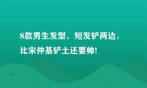 8款男生发型，短发铲两边，比宋仲基铲土还要帅!