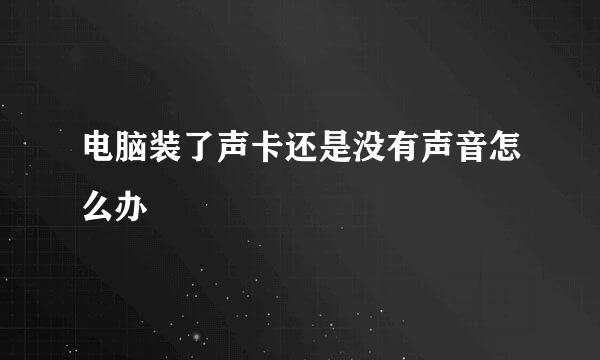 电脑装了声卡还是没有声音怎么办