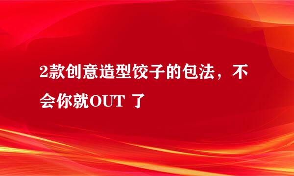 2款创意造型饺子的包法，不会你就OUT 了