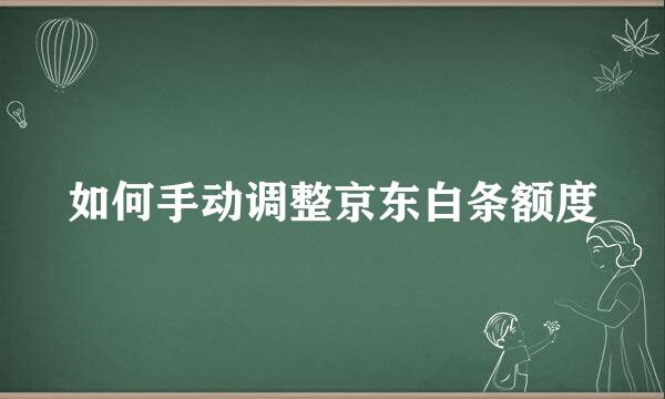 如何手动调整京东白条额度