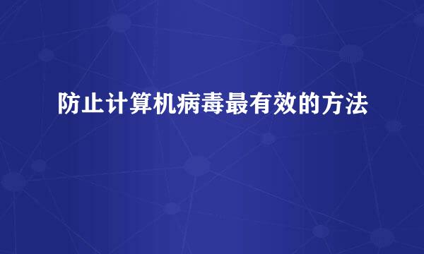 防止计算机病毒最有效的方法