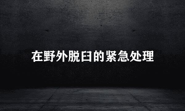 在野外脱臼的紧急处理