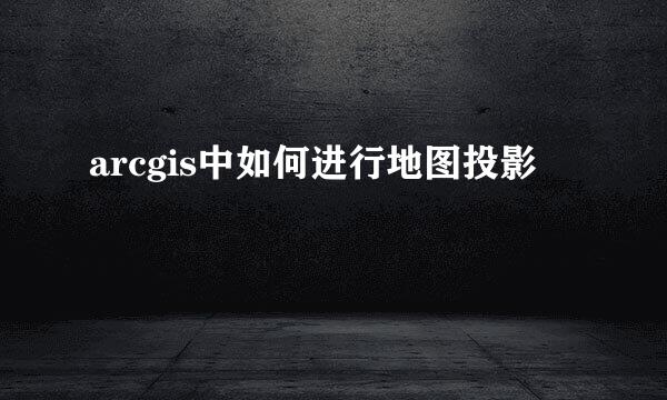 arcgis中如何进行地图投影