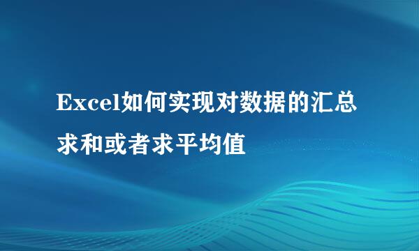 Excel如何实现对数据的汇总求和或者求平均值