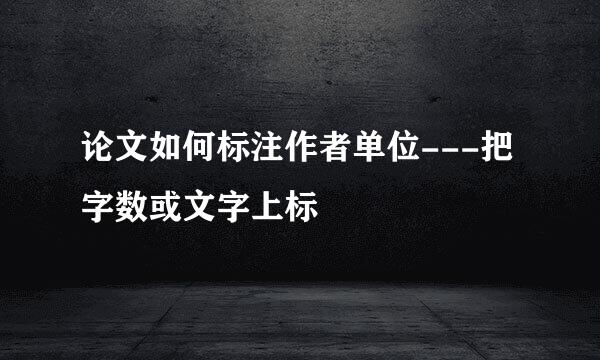 论文如何标注作者单位---把字数或文字上标