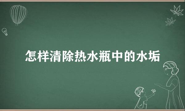 怎样清除热水瓶中的水垢