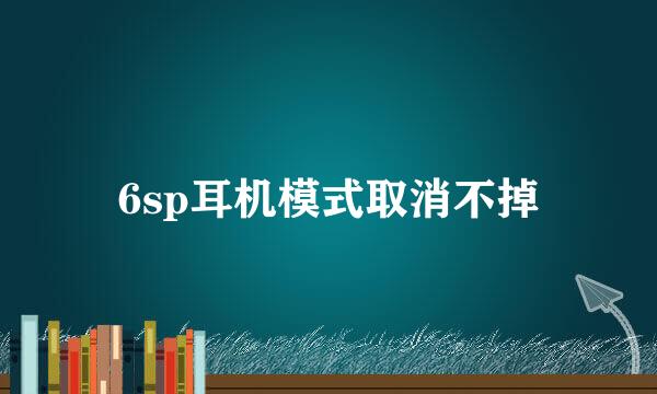 6sp耳机模式取消不掉