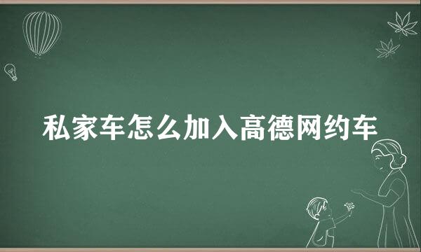 私家车怎么加入高德网约车