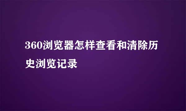 360浏览器怎样查看和清除历史浏览记录