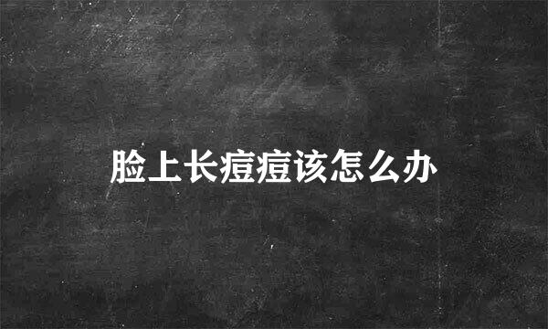 脸上长痘痘该怎么办