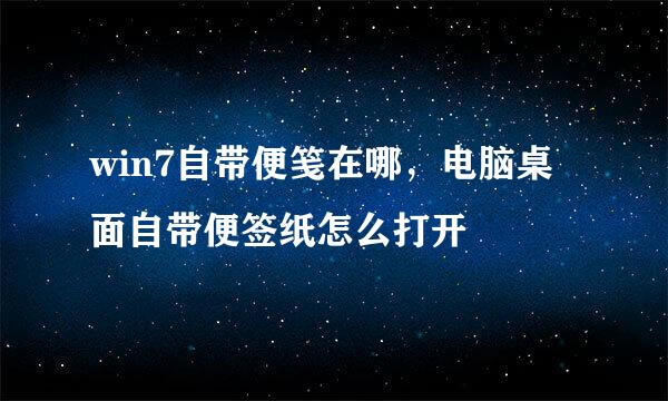 win7自带便笺在哪，电脑桌面自带便签纸怎么打开