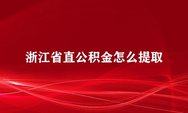 浙江省直公积金怎么提取
