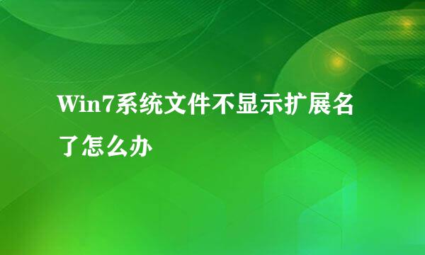 Win7系统文件不显示扩展名了怎么办