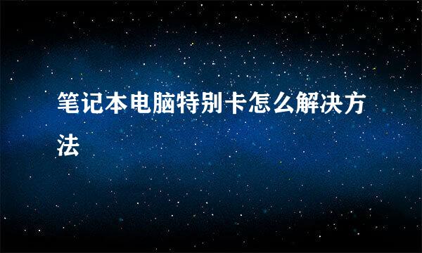 笔记本电脑特别卡怎么解决方法