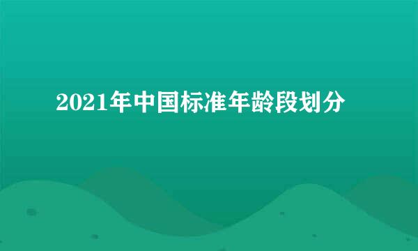 2021年中国标准年龄段划分