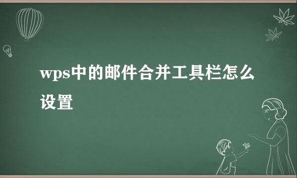 wps中的邮件合并工具栏怎么设置