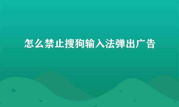 怎么禁止搜狗输入法弹出广告