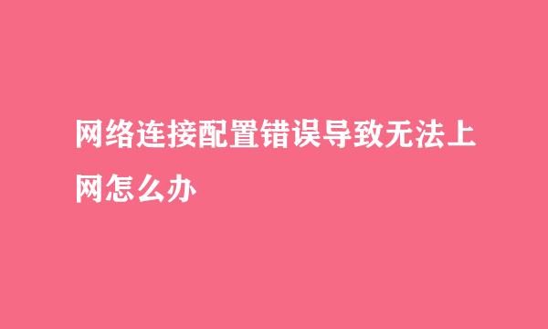 网络连接配置错误导致无法上网怎么办