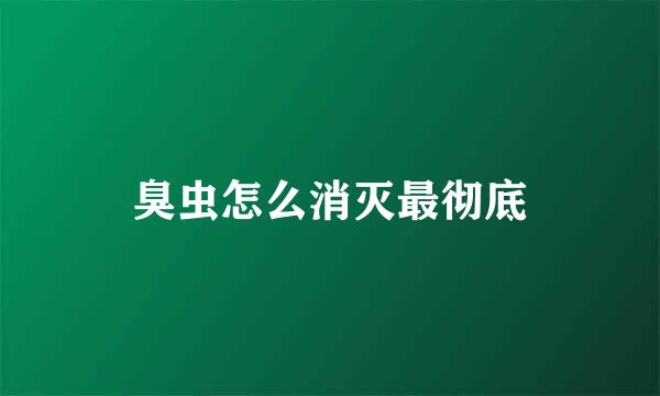 臭虫怎么消灭最彻底