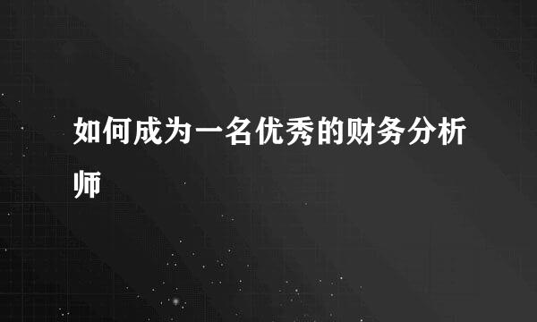 如何成为一名优秀的财务分析师