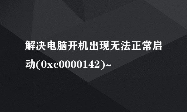解决电脑开机出现无法正常启动(0xc0000142)~
