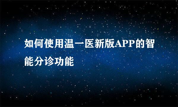 如何使用温一医新版APP的智能分诊功能