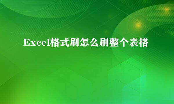 Excel格式刷怎么刷整个表格