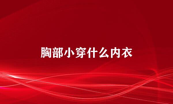 胸部小穿什么内衣