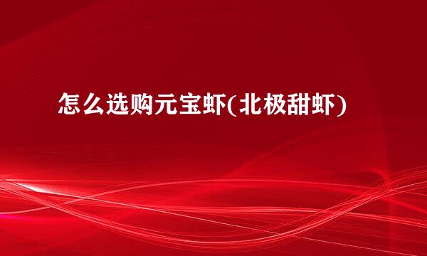 怎么选购元宝虾(北极甜虾)