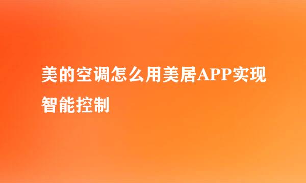 美的空调怎么用美居APP实现智能控制