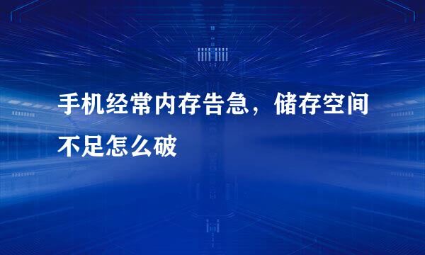 手机经常内存告急，储存空间不足怎么破