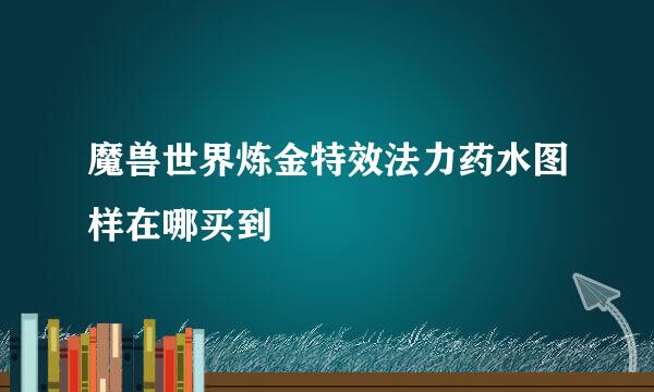 魔兽世界炼金特效法力药水图样在哪买到