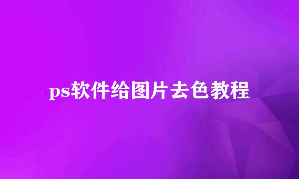 ps软件给图片去色教程