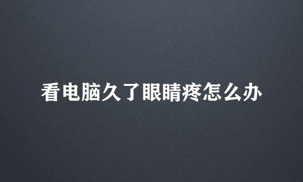 看电脑久了眼睛疼怎么办