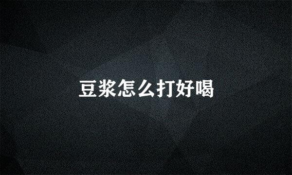 豆浆怎么打好喝