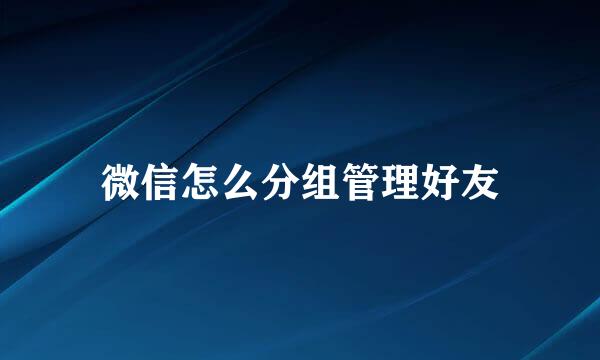微信怎么分组管理好友