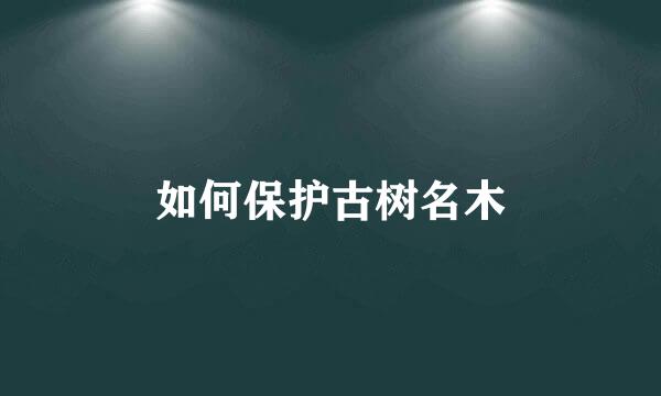 如何保护古树名木