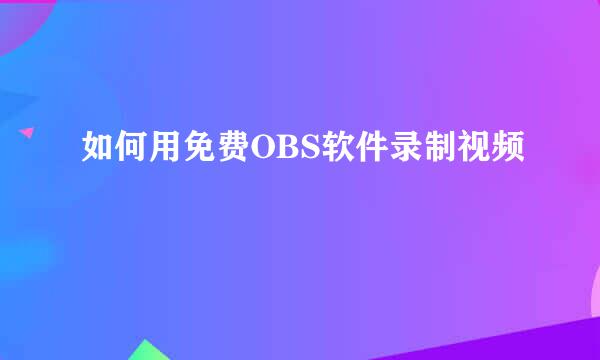 如何用免费OBS软件录制视频