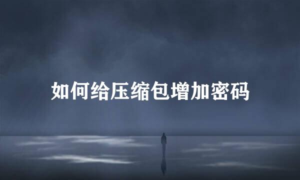 如何给压缩包增加密码