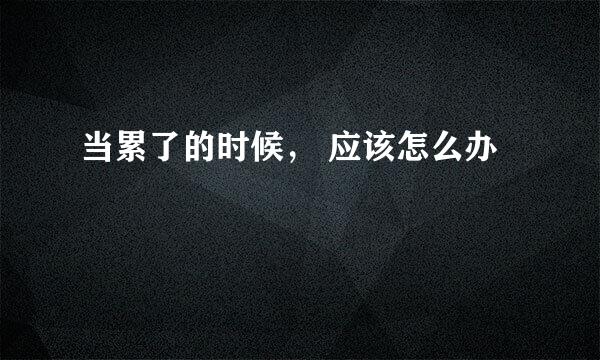 当累了的时候， 应该怎么办