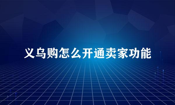 义乌购怎么开通卖家功能