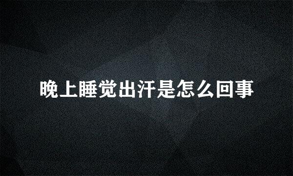晚上睡觉出汗是怎么回事
