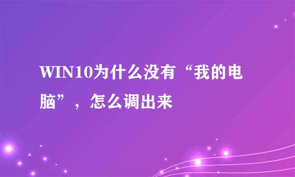 WIN10为什么没有“我的电脑”，怎么调出来