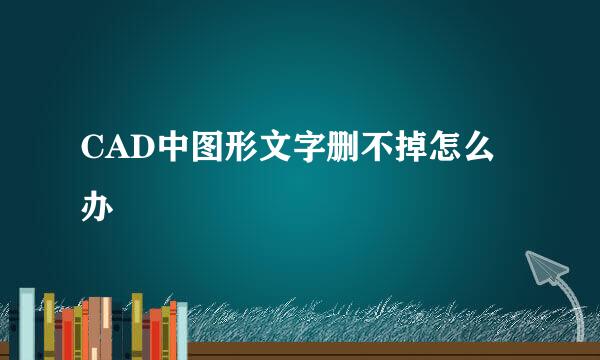 CAD中图形文字删不掉怎么办
